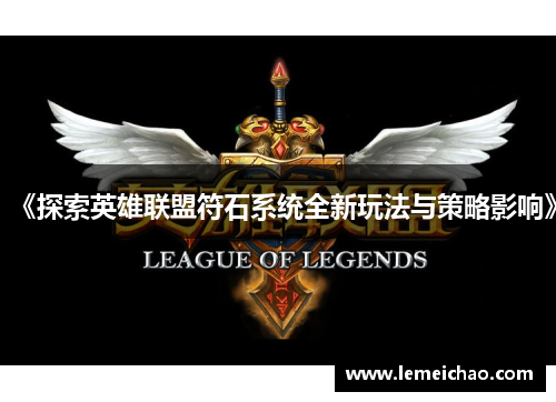 《探索英雄联盟符石系统全新玩法与策略影响》 《探索英雄联盟符石系统全新玩法与策略影响》