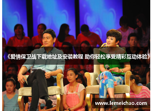 《爱情保卫战下载地址及安装教程 助你轻松享受精彩互动体验》 《爱情保卫战下载地址及安装教程 助你轻松享受精彩互动体验》