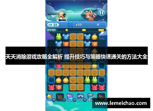 天天消除游戏攻略全解析 提升技巧与策略快速通关的方法大全 天天消除游戏攻略全解析 提升技巧与策略快速通关的方法大全